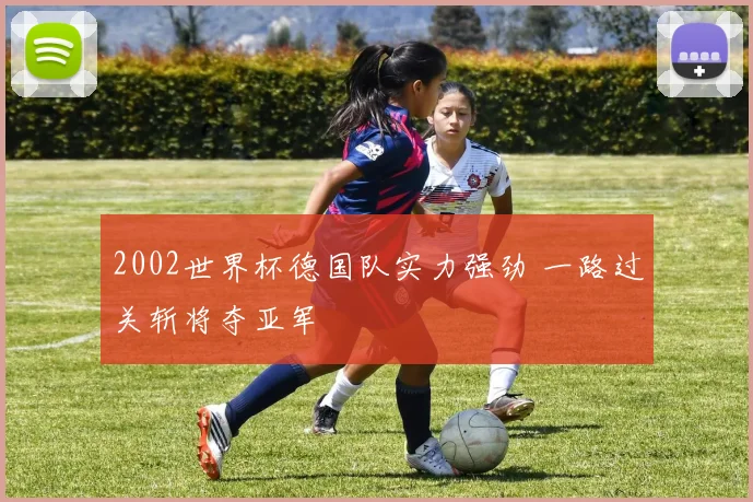 2002世界杯德国队实力强劲 一路过关斩将夺亚军