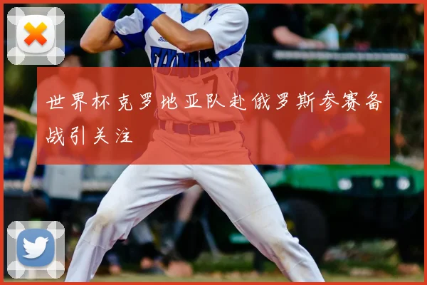 世界杯克罗地亚队赴俄罗斯参赛备战引关注