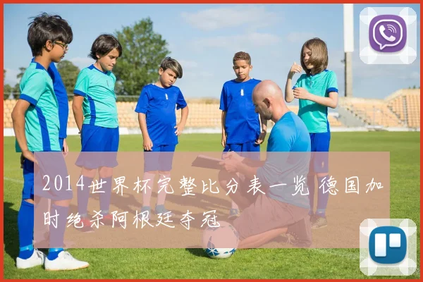 2014世界杯完整比分表一览 德国加时绝杀阿根廷夺冠