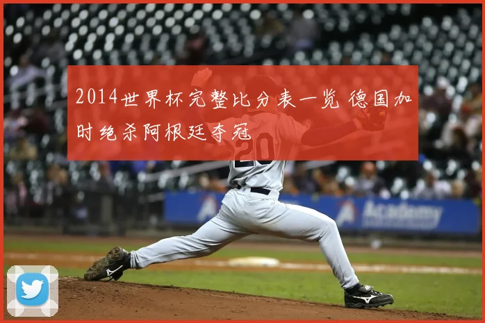 2014世界杯完整比分表一览 德国加时绝杀阿根廷夺冠