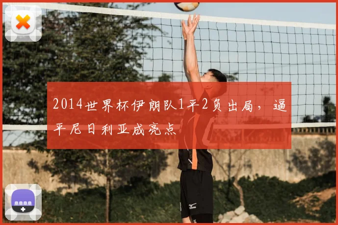 2014世界杯伊朗队1平2负出局,逼平尼日利亚成亮点