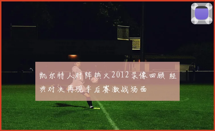凯尔特人对阵热火2012录像回顾 经典对决再现季后赛激战场面