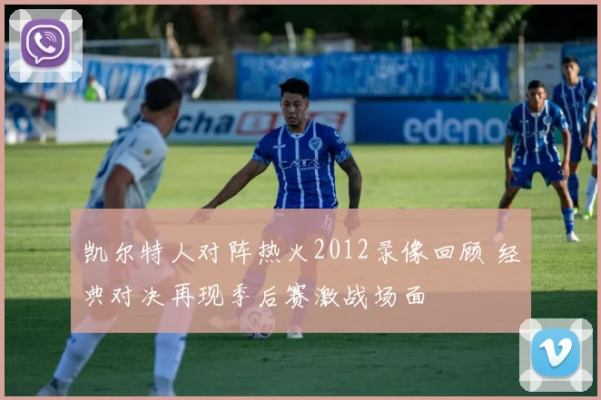 凯尔特人对阵热火2012录像回顾 经典对决再现季后赛激战场面