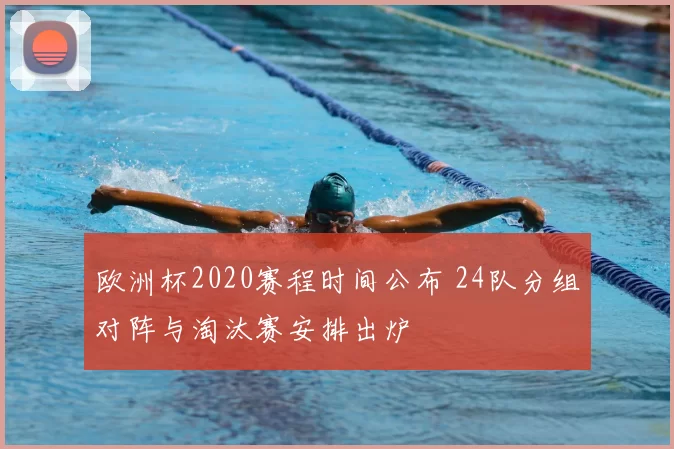 欧洲杯2020赛程时间公布 24队分组对阵与淘汰赛安排出炉