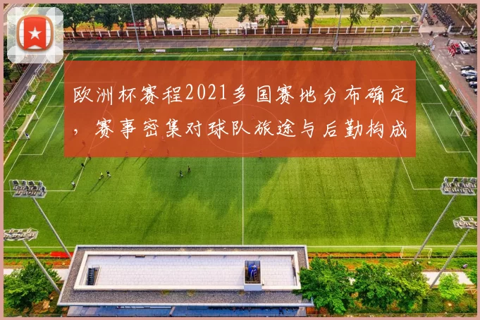 欧洲杯赛程2021多国赛地分布确定，赛事密集对球队旅途与后勤构成考验