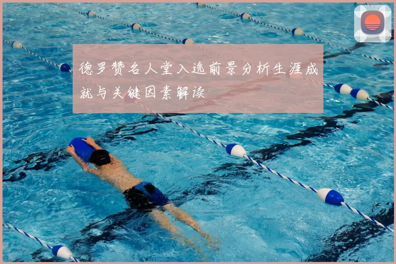 德罗赞名人堂入选前景分析生涯成就与关键因素解读