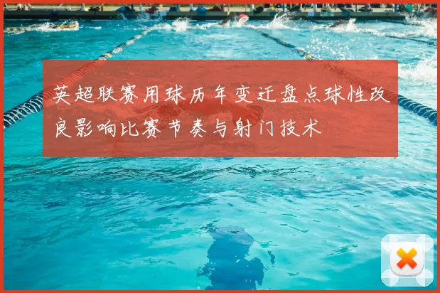 英超联赛用球历年变迁盘点球性改良影响比赛节奏与射门技术