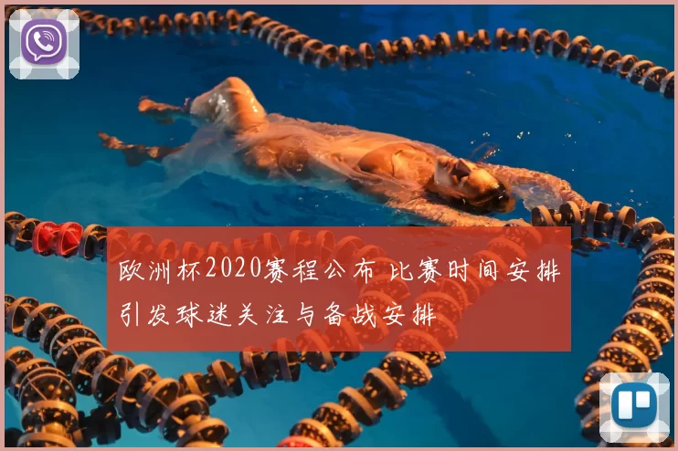 欧洲杯2020赛程公布 比赛时间安排引发球迷关注与备战安排