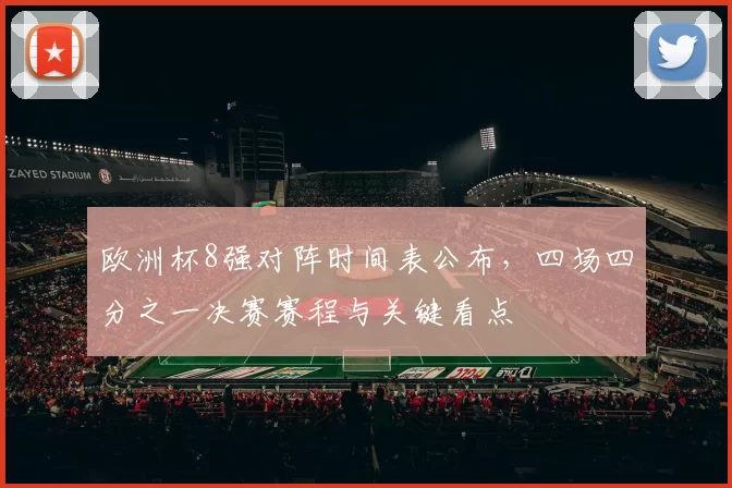 欧洲杯8强对阵时间表公布，四场四分之一决赛赛程与关键看点
