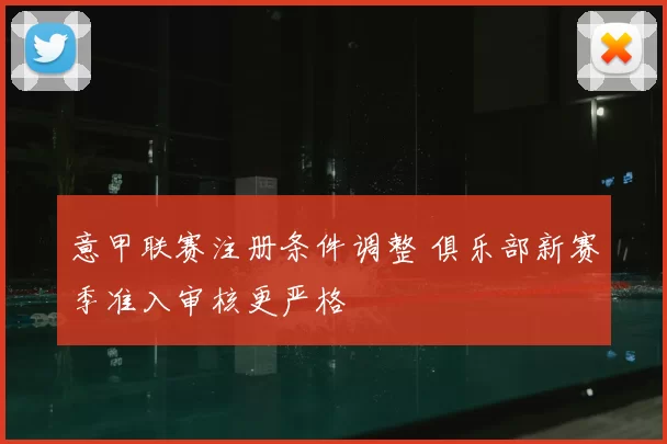 意甲联赛注册条件调整 俱乐部新赛季准入审核更严格