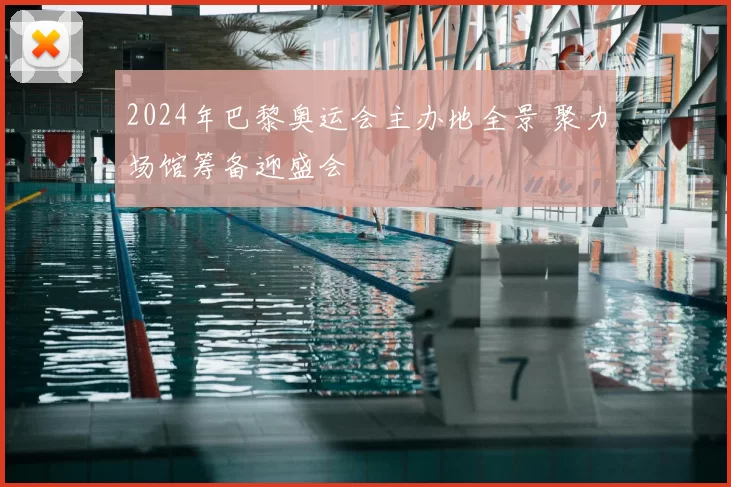 2024年巴黎奥运会主办地全景 聚力场馆筹备迎盛会