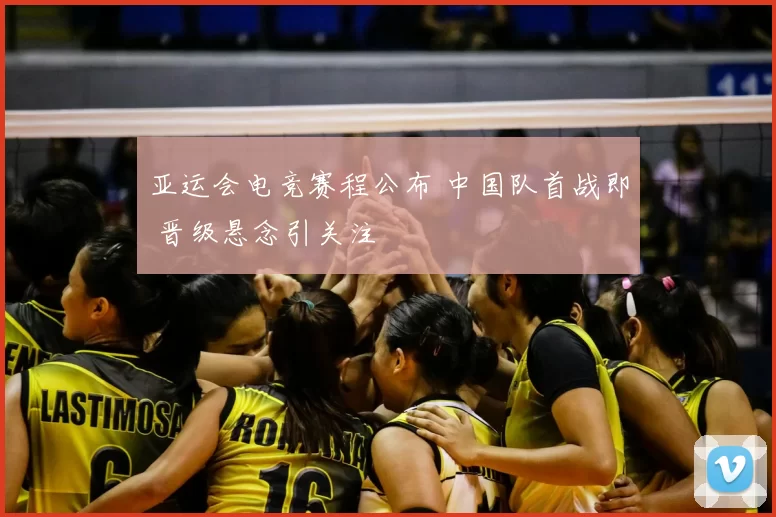 亚运会电竞赛程公布 中国队首战即 晋级悬念引关注