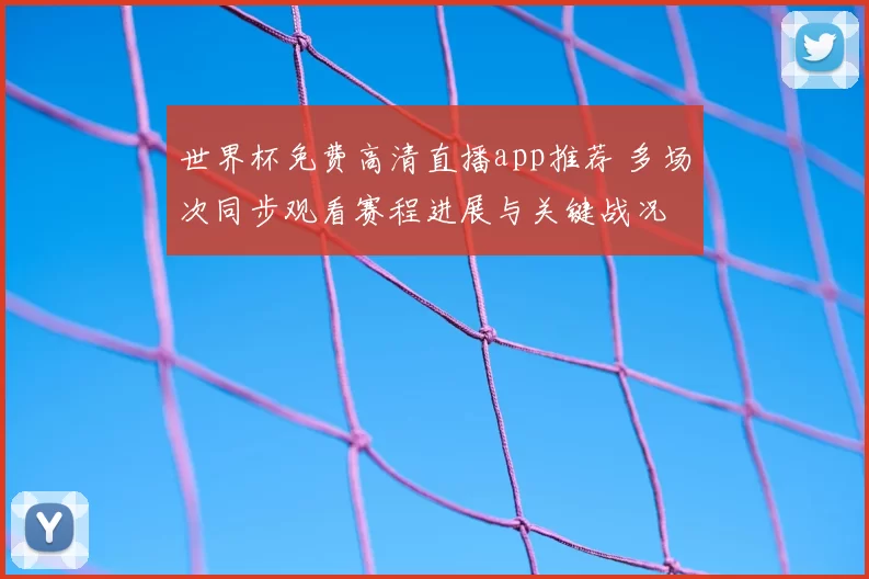 世界杯免费高清直播app推荐 多场次同步观看赛程进展与关键战况