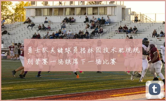 勇士队关键球员格林因技术犯规规则禁赛一场缺席下一场比赛