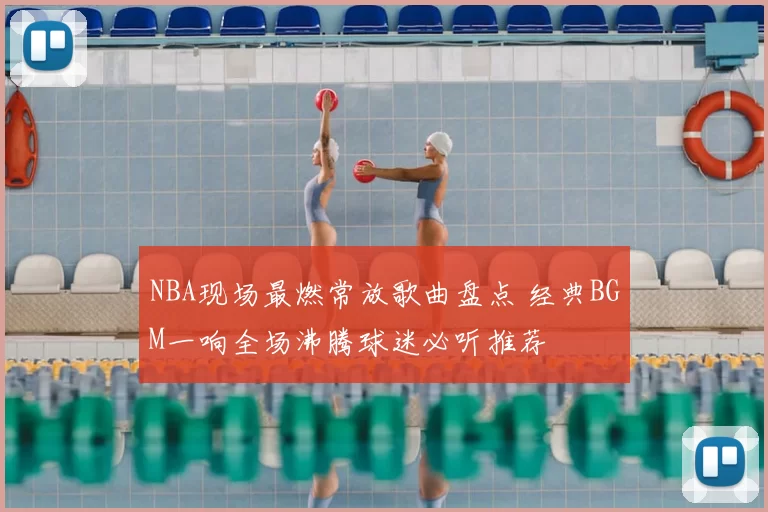 NBA现场最燃常放歌曲盘点 经典BGM一响全场沸腾球迷必听推荐