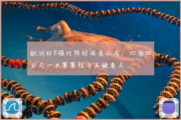 欧洲杯8强对阵时间表公布，四场四分之一决赛赛程与关键看点