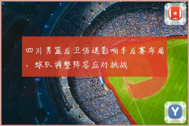 四川男篮后卫伤退影响季后赛布局，球队调整阵容应对挑战