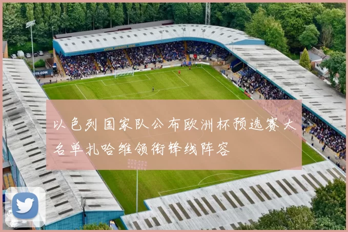 以色列国家队公布欧洲杯预选赛大名单扎哈维领衔锋线阵容