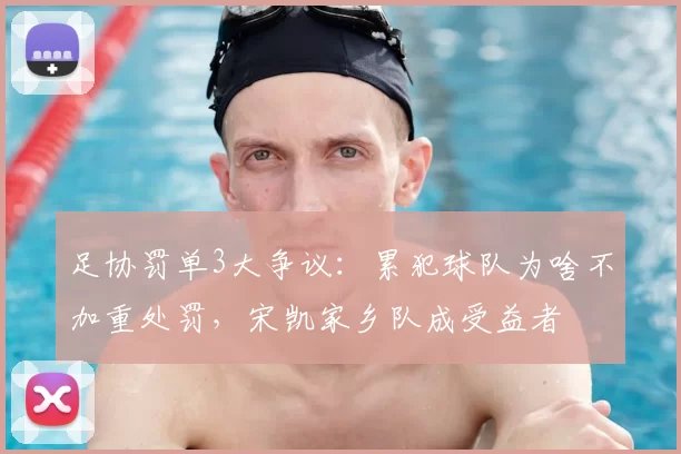 足协罚单3大争议：累犯球队为啥不加重处罚，宋凯家乡队成受益者
