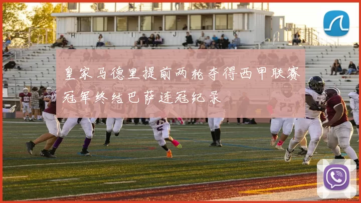 皇家马德里提前两轮夺得西甲联赛冠军终结巴萨连冠纪录