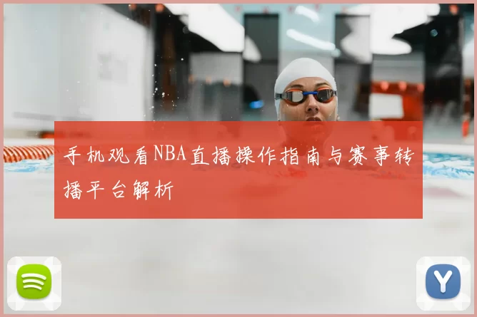 手机观看NBA直播操作指南与赛事转播平台解析