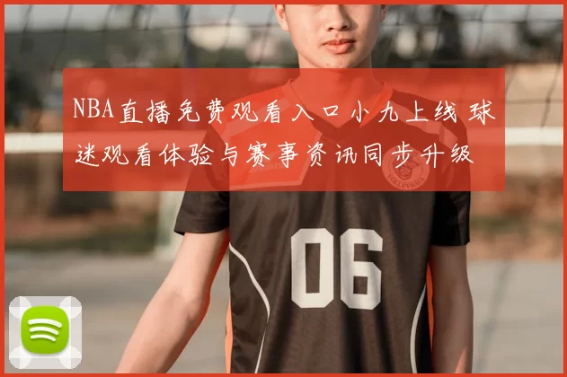NBA直播免费观看入口小九上线 球迷观看体验与赛事资讯同步升级