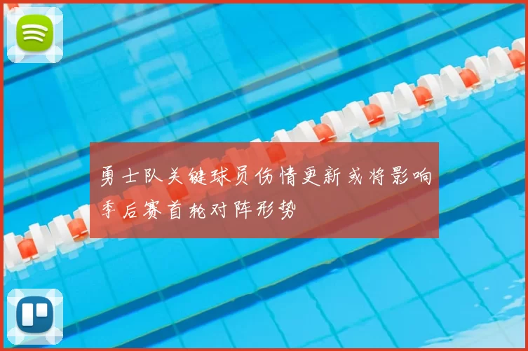 勇士队关键球员伤情更新或将影响季后赛首轮对阵形势