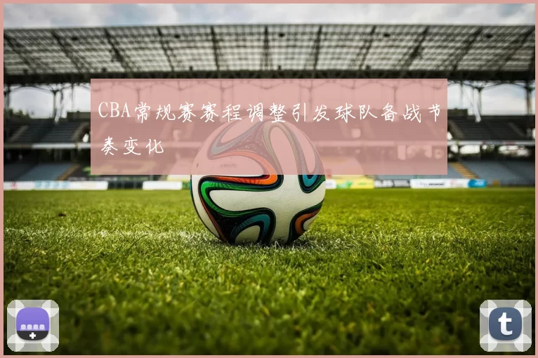 CBA常规赛赛程调整引发球队备战节奏变化