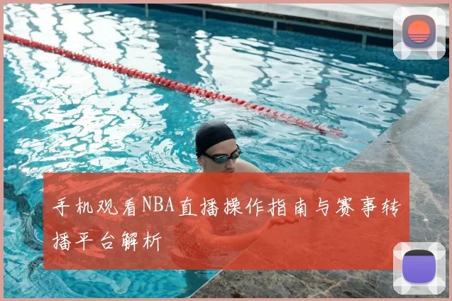 手机观看NBA直播操作指南与赛事转播平台解析