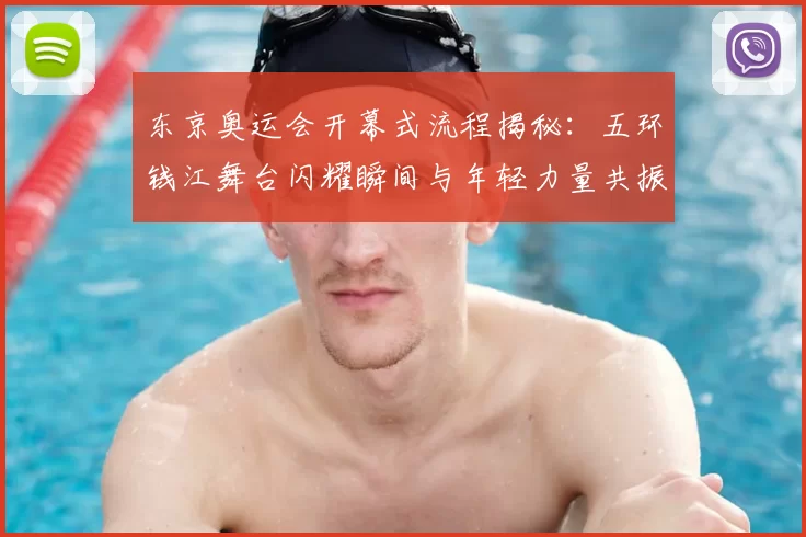 东京奥运会开幕式流程揭秘：五环钱江舞台闪耀瞬间与年轻力量共振