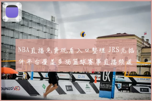 NBA直播免费观看入口整理 JRS无插件平台覆盖多场篮球赛事直播频道