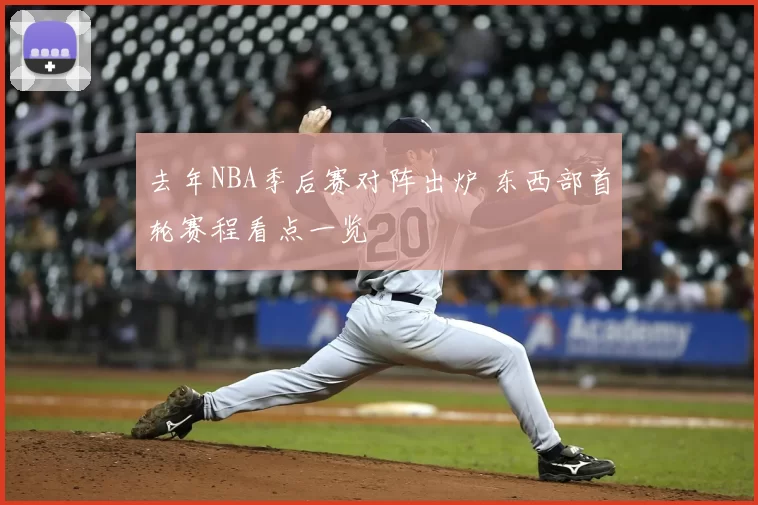 去年NBA季后赛对阵出炉 东西部首轮赛程看点一览