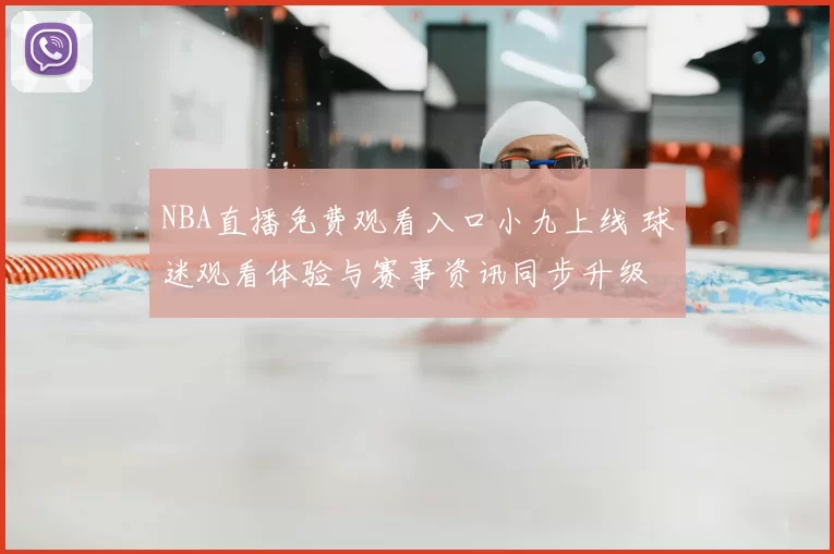 NBA直播免费观看入口小九上线 球迷观看体验与赛事资讯同步升级
