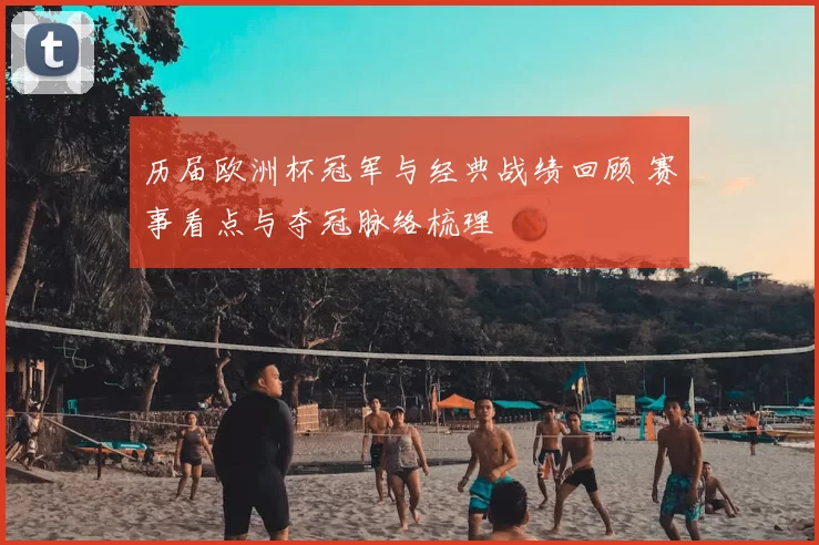 历届欧洲杯冠军与经典战绩回顾 赛事看点与夺冠脉络梳理