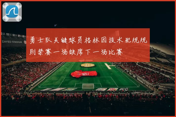 勇士队关键球员格林因技术犯规规则禁赛一场缺席下一场比赛
