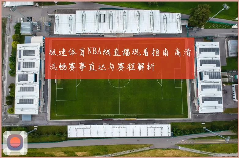 极速体育NBA线直播观看指南 高清流畅赛事直达与赛程解析