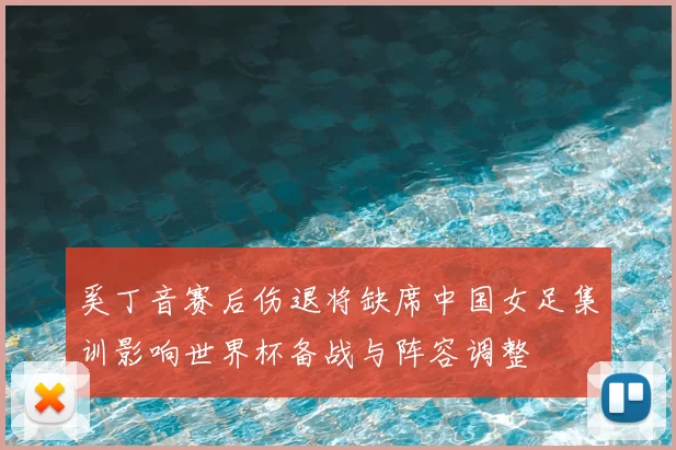 奚丁音赛后伤退将缺席中国女足集训影响世界杯备战与阵容调整