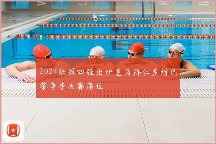 2024欧冠四强出炉皇马拜仁多特巴黎争夺决赛席位