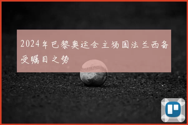 2024年巴黎奥运会主场国法兰西备受瞩目之势