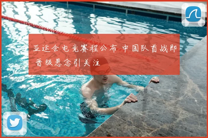 亚运会电竞赛程公布 中国队首战即 晋级悬念引关注