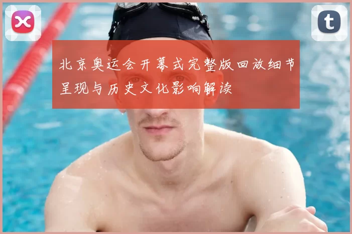 北京奥运会开幕式完整版回放细节呈现与历史文化影响解读