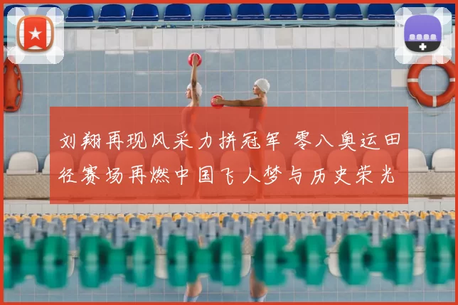 刘翔再现风采力拼冠军 零八奥运田径赛场再燃中国飞人梦与历史荣光