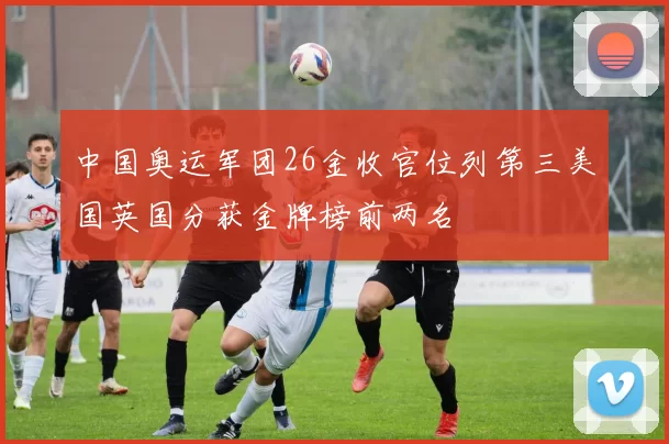 中国奥运军团26金收官位列第三美国英国分获金牌榜前两名
