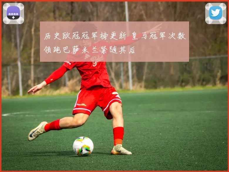 历史欧冠冠军榜更新 皇马冠军次数领跑巴萨米兰紧随其后